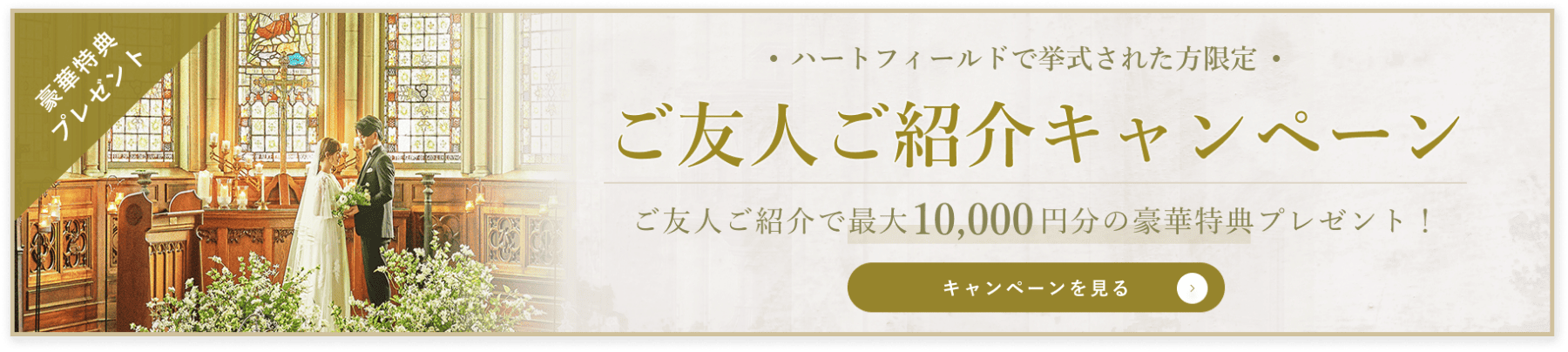 ハートフィールドで挙式された方限定 ご友人紹介キャンペーン ご友人ご紹介で最大10,000円分の豪華特典プレゼント！